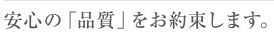 安心の「品質」をお約束します。